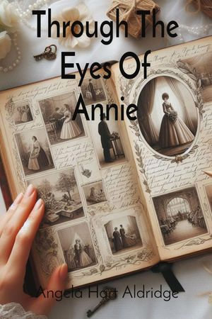 Through The Eyes Of Annie : Pages Of The Past - Angela Hart Aldridge