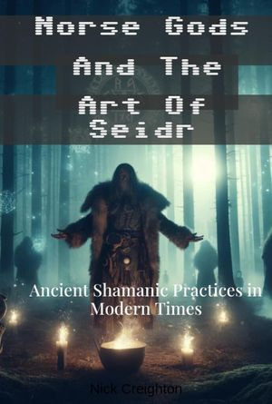 Norse Gods and the Art of Seidr : Ancient Shamanic Practices in Modern Times - Nick Creighton