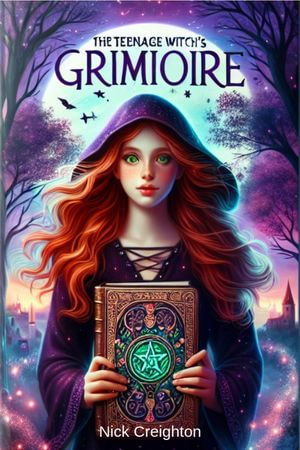 The Teenage Witch's Grimoire : A Guide to Wicca and Witchcraft for Young Seekers - Nick Creighton