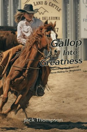 Gallop into Greatness : Mastering the Basics of Horse Riding for Beginners - Jack Thompson