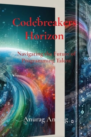 Codebreakers Horizon : Navigating the Future of Programming Talent - Anurag Anurag