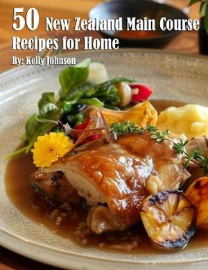 50 New Zealand Main Course Recipes for Home - Kelly Johnson