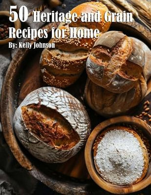 50 Heritage and Grain Recipes for Home - Kelly Johnson