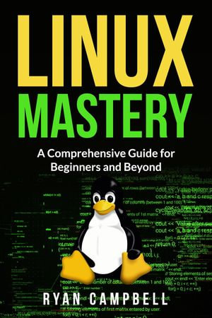 Linux Mastery : A Comprehensive Guide for Beginners and Beyond - Ryan Campbell