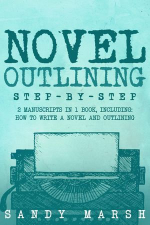 Novel Outlining : Step-by-Step | 2 Manuscripts in 1 Book | Essential Novel Outline, Novel Chapter Planning and Fiction Book Outlining Tricks Any Writer Can Learn - Sandy Marsh