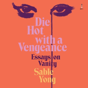 Die Hot With a Vengeance : Essays on Vanity - Library Edition - Sable Yong