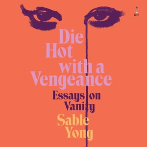 Die Hot with a Vengeance : Essays on Vanity - Sable Yong