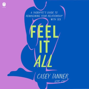 Feel It All : A Therapist's Guide to Reimagining Your Relationship With Sex - Library Edition - Casey Tanner