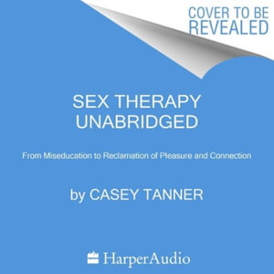 Feel It All : A Therapist's Guide to Reimagining Your Relationship with Sex - Casey Tanner