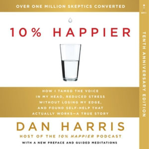 10% Happier : How I Tamed the Voice in My Head, Reduced Stress Without Losing My Edge, and Found Self-help That Actually Works - a True Story - Library Edition - Dan Harris