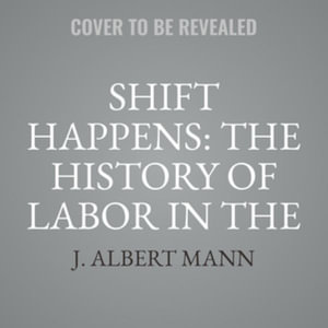 Shift Happens : The History of Labor in the United States, Library Edition - J. Albert Mann