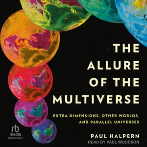 The Allure of the Multiverse : Extra Dimensions, Other Worlds, and Parallel Universes - Paul Halpern