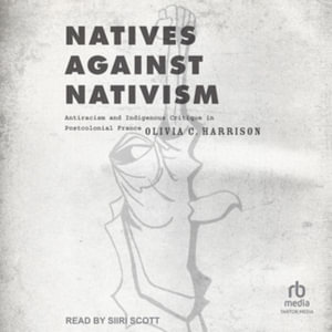 Natives Against Nativism : Antiracism and Indigenous Critique in Postcolonial France - Olivia C. Harrison