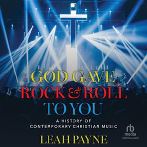 God Gave Rock and Roll to You : A History of Contemporary Christian Music - Leah Payne