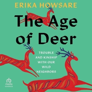 The Age of Deer : Trouble and Kinship with Our Wild Neighbors - Erika Howsare