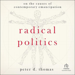 Radical Politics : On the Causes of Contemporary Emancipation - Peter D. Thomas