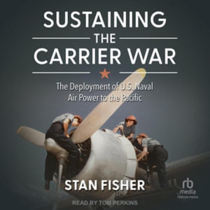 Sustaining the Carrier War : The Deployment of U.s. Naval Air Power to the Pacific - Library Edition - Stan Fisher