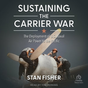 Sustaining the Carrier War : The Deployment of U.S. Naval Air Power to the Pacific - Stan Fisher