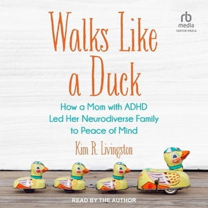 Walks Like a Duck : How a Mom with ADHD Led Her Neurodiverse Family to Peace of Mind - Kim R. Livingston