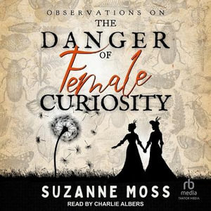 Observations on the Danger of Female Curiosity : Including an Account of the Unnatural Tendencies Arising on the Over-Stimulation of the Mind of a Lady - Suzanne Moss