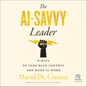 The AI-Savvy Leader : Nine Ways to Take Back Control and Make AI Work - David De Cremer