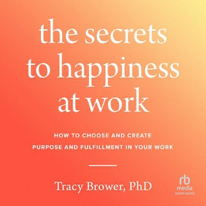 The Secrets to Happiness at Work : How to Choose and Create Purpose and Fulfillment in Your Work - Tracy Brower