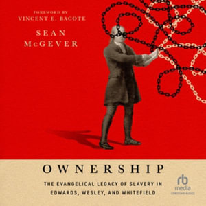 Ownership : The Evangelical Legacy of Slavery in Edwards, Wesley, and Whitefield - Sean McGever