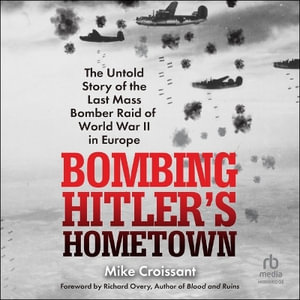 Bombing Hitler's Hometown : The Untold Story of the Last Mass Bomber Raid of World War II in Europe - Mike Croissant