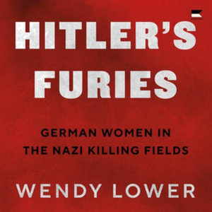 Hitler's Furies : German Women in the Nazi Killing Fields, Library Edition - Wendy Lower