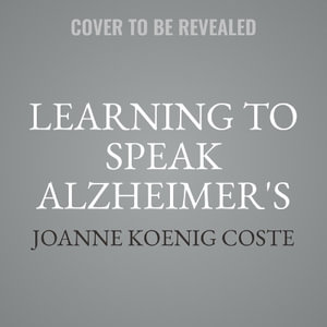 Learning to Speak Alzheimer's : A Groundbreaking Approach for Everyone Dealing with the Disease - Joanne Koenig Coste