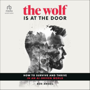 The Wolf Is at the Door : How to Survive and Thrive in an Ai-Driven World - Ben Angel