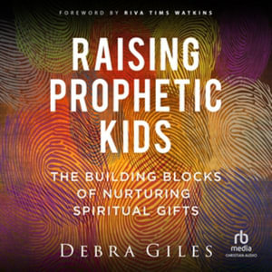 Raising Prophetic Kids : The Building Blocks of Nurturing Spiritual Gifts - Library Edition - Debra Giles