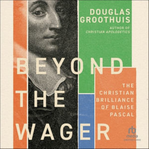 Beyond the Wager : The Christian Brilliance of Blaise Pascal - Douglas Groothuis