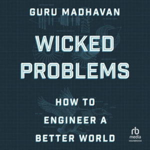 Wicked Problems : How to Engineer a Better World - Guru Madhavan