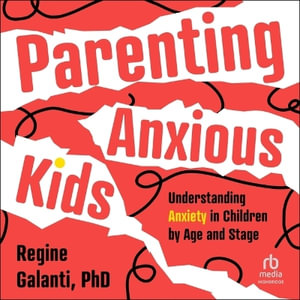 Parenting Anxious Kids : Understanding Anxiety in Children by Age and Stage - Regine Galanti