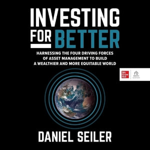 Investing for Better : Harnessing the Four Driving Forces of Asset Management to Build a Wealthier and More Equitable World - Daniel Seiler