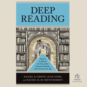 Deep Reading : Practices to Subvert the Vices of Our Distracted, Hostile, and Consumeristic Age, Library Edition - Rachel M. De Smith Roberts