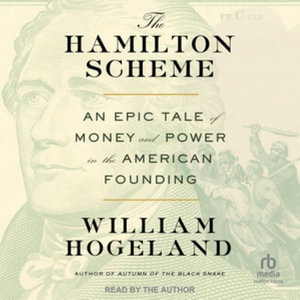 The Hamilton Scheme : An Epic Tale of Money and Power in the American Founding - William Hogeland