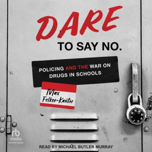 Dare to Say No : Policing and the War on Drugs in Schools - Max Felker-Kantor