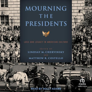 Mourning Presidents : Loss and Legacy in American Culture, Library Edition - Lindsay M. Chervinsky