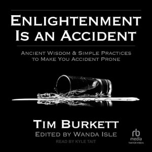 Enlightenment Is an Accident : Ancient Wisdom & Simple Practices to Make You Accident Prone - Tim Burkett