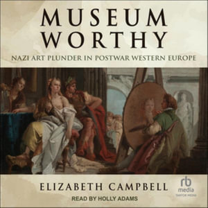 Museum Worthy : Nazi Art Plunder in Postwar Western Europe, Library Edition - Elizabeth Campbell