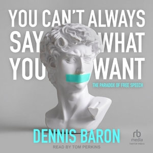 You Can't Always Say What You Want : The Paradox of Free Speech - Dennis Baron