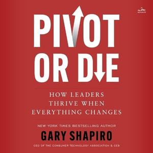 Pivot or Die : How Leaders Thrive When Everything Changes - Gary Shapiro