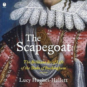 The Scapegoat : The Brilliant Brief Life of the Duke of Buckingham - Lucy Hughes-Hallett