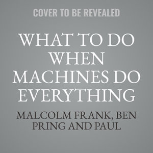 What to Do When Machines Do Everything : How to Get Ahead in a World of Ai, Algorithms, Bots, and Big Data - Ben Pring