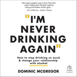 I'm Never Drinking Again : How to Stop Drinking So Much and Change Your Relationship With Alcohol, Library Edition - Dominic Mcgregor