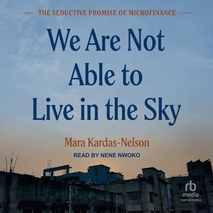 We Are Not Able to Live in the Sky : The Seductive Promise of Microfinance - Mara Kardas-Nelson