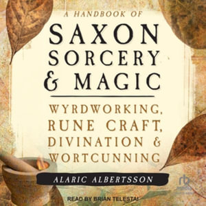 A Handbook of Saxon Sorcery & Magic : Wyrdworking, Rune Craft, Divination, and Wortcunning, Library Edition - Alaric Albertsson