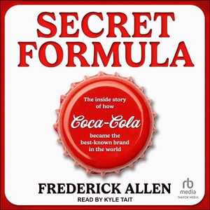 Secret Formula : The Inside Story of How Coca-Cola Became the Best-Known Brand in the World - Frederick Allen